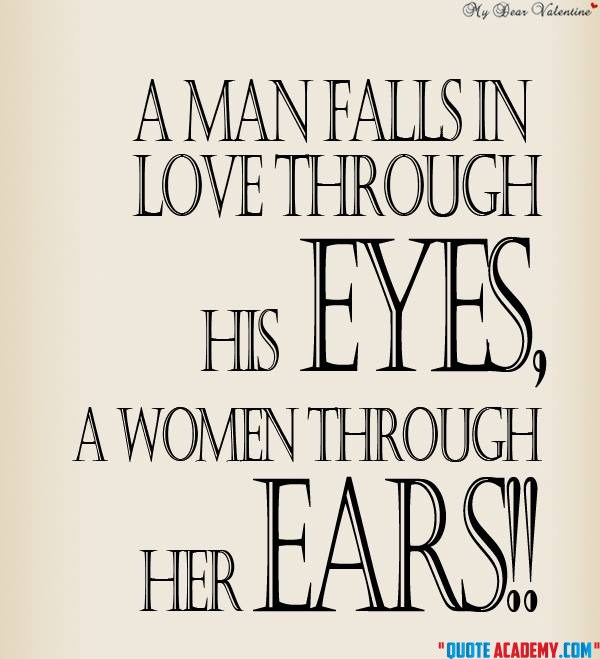 A man falls in love through his eyes,a women through her ears!!