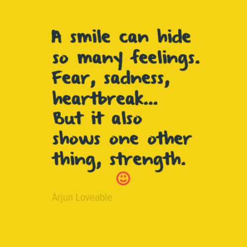 A smile can hide so many feelings.fear sadness heart break but it also shows one other thing strength.