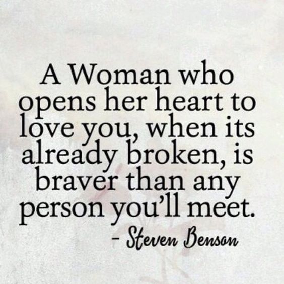 A woman who opens her heart to love you,when its already broken is braver than any person you’ll meet.