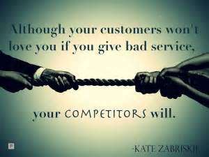 Although your customers won’t love you if you give bad service, your competitors will. Kate Zabriskie