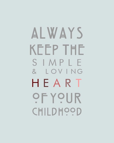 Always keep the simple & loving heart of your childhood