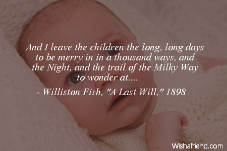 And i leave the children the long, long days to be merry in in a thousand ways, and the night, and the trail of the milky way to wonder at... - Williston fish