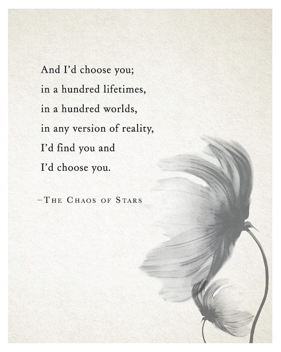 And i’d choose you; in a hundred lifetimes, in a hundred world,in any version of reality, I’d find you and I’d choose you.