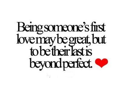 Being someone first love may be great but to be their last is beyond perfect.