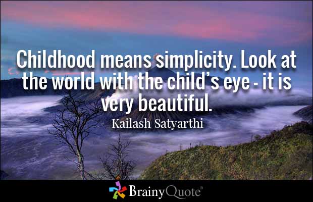 Childhood means simplicity.look at the world with the child’s eye- it is very beautiful.