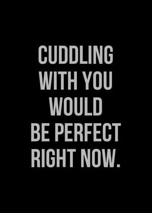 Cuddling with you would be perfect right now.