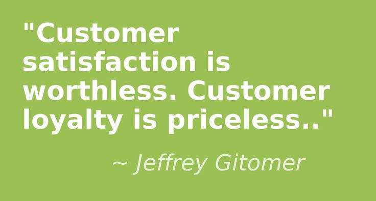 customer satisfaction is worthless.Customer loyality is priceless.- Jeffrey Gitomer