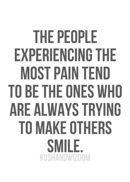 The people experiencing the most pain tend to be the ones who are always trying to make others smile.