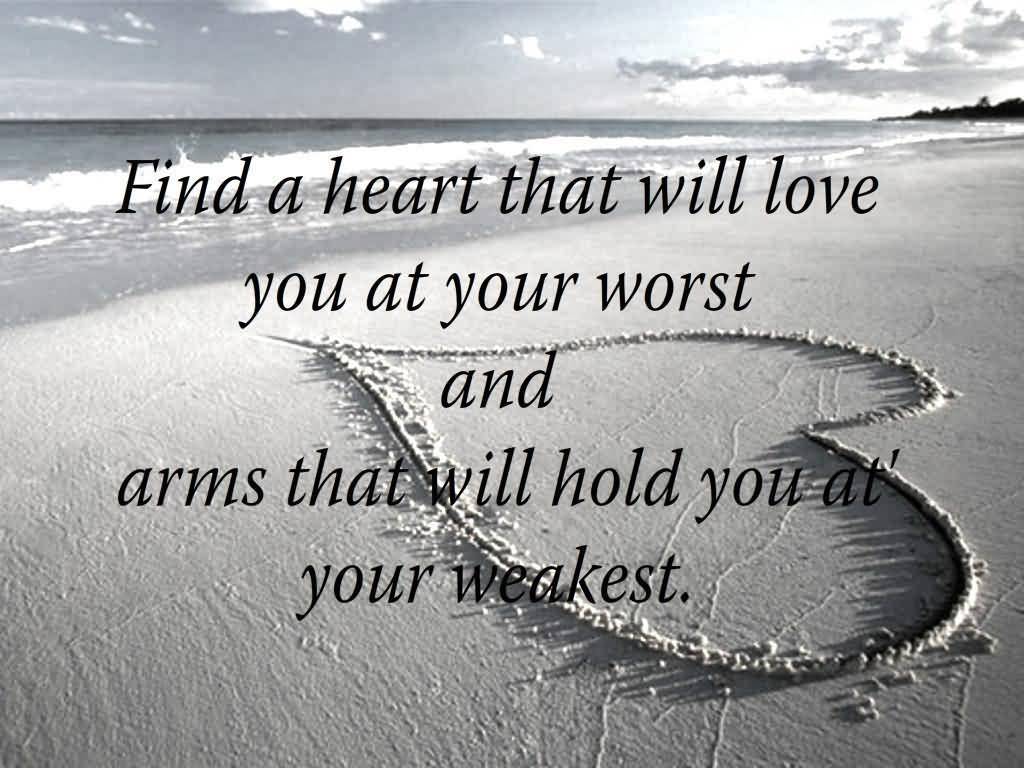 Find a heart that will love you at your worst and arms that will hold you at your weakest.