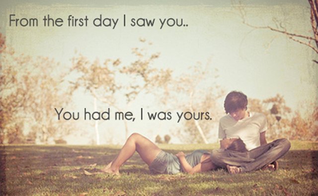 From the first day i saw you..you had me,i was yours.