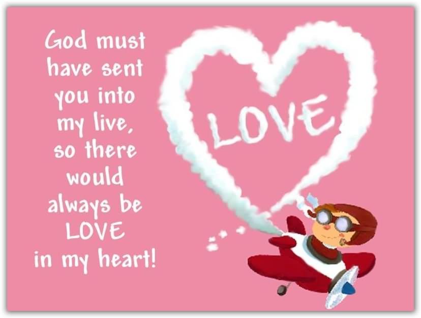 God must have sent you into my live, so there would always be love in my heart.