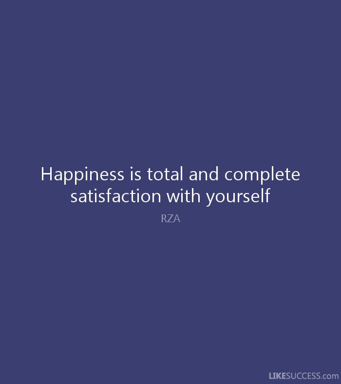 Happiness is total and complete satisfaction with yourself.