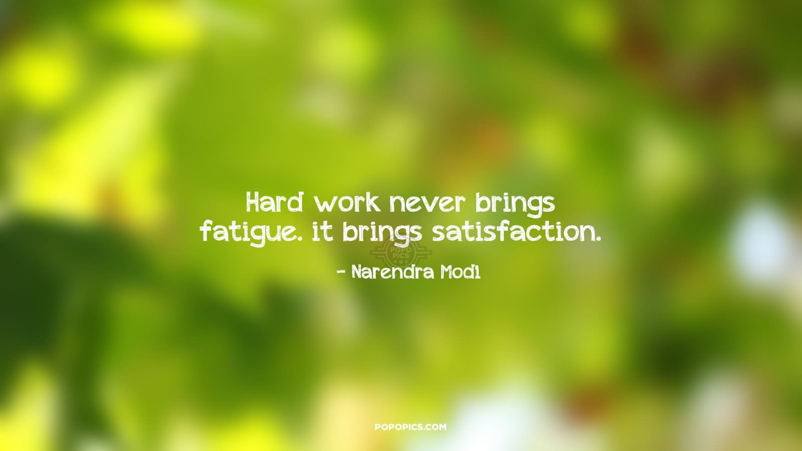 Hard Work never brings fatigue.It brings satisfaction.- Narendra Modi