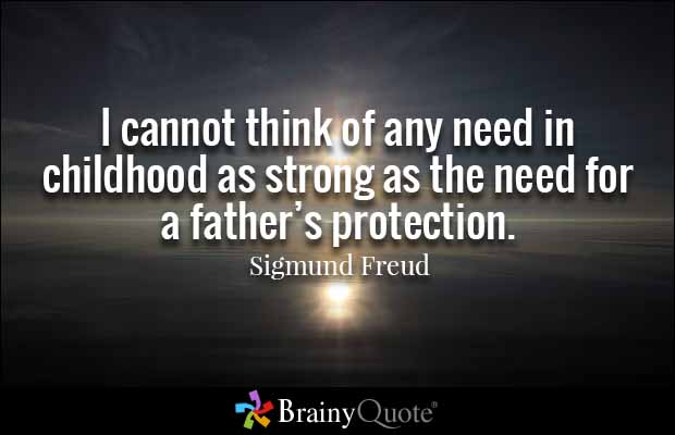 I cannot think of any need in childhood as strong as the need for a father’s protection.