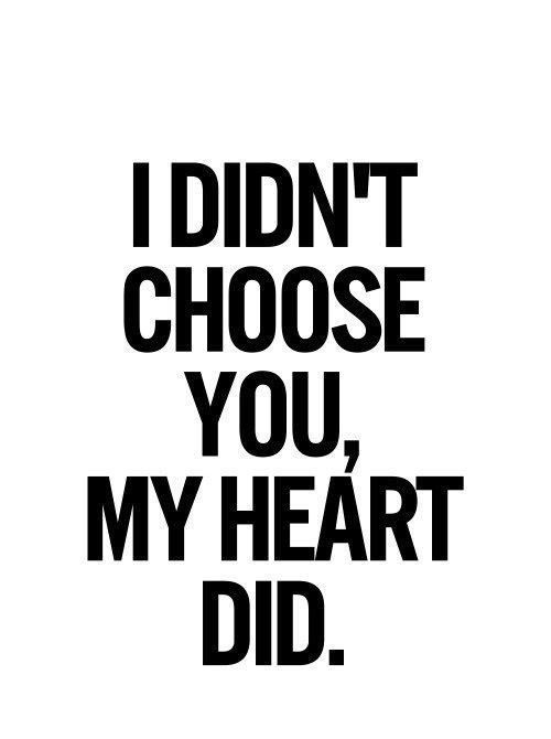 I didn't choose you my heart did .