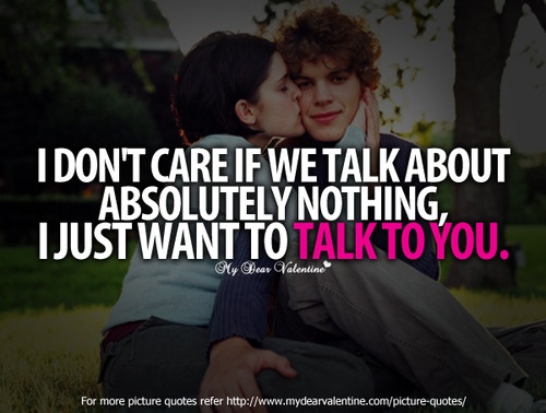 I don't care if we talk about absolutely nothing i just want to talk to you.