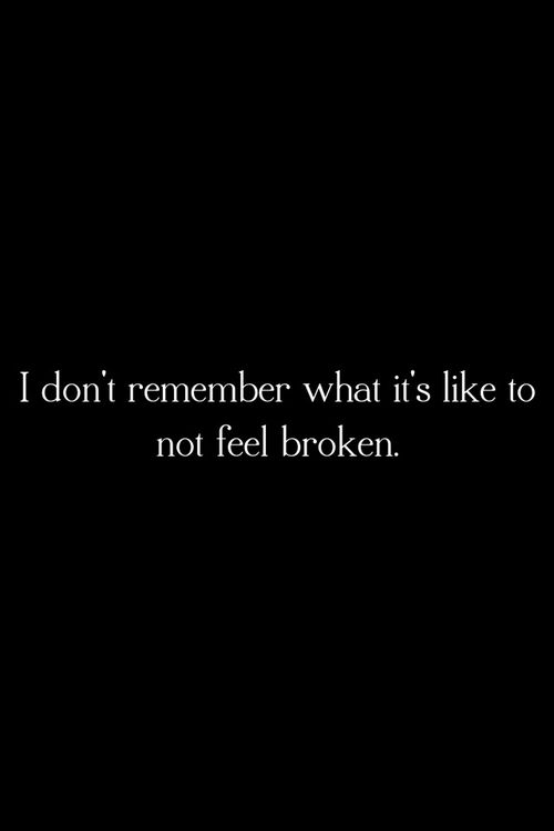 I don't remember what it's like to not feel broken.