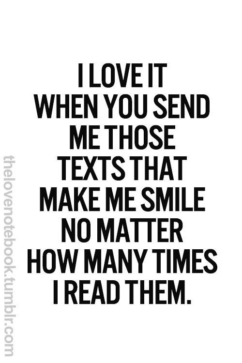 I love it whe you send me those text that make me smile no matter how many times i read them.