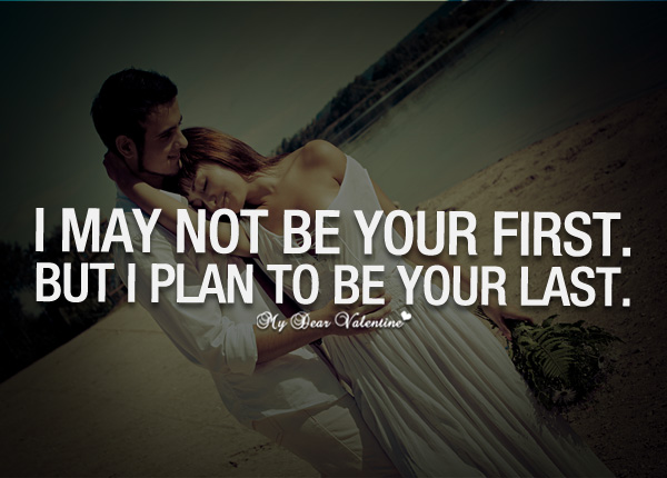 I may not be your first.but i plan to be oyur last.