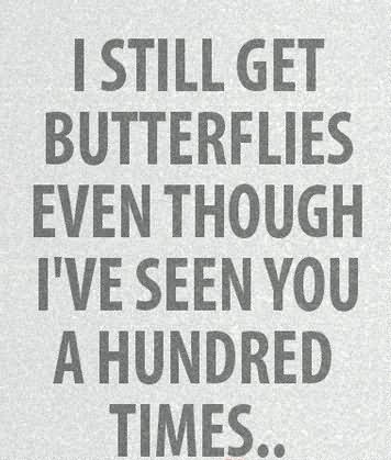 I still get butterflies even though i have seen you a hundred times..