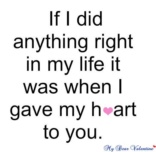 If i did anything right in my life it was when i gave my heart to you.