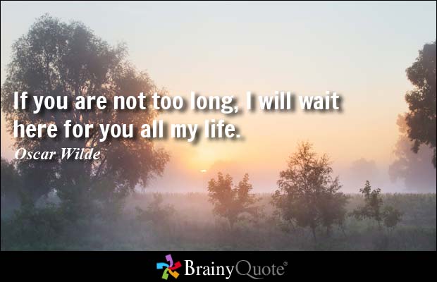If you are not  too long, i will wait here for you all my life.