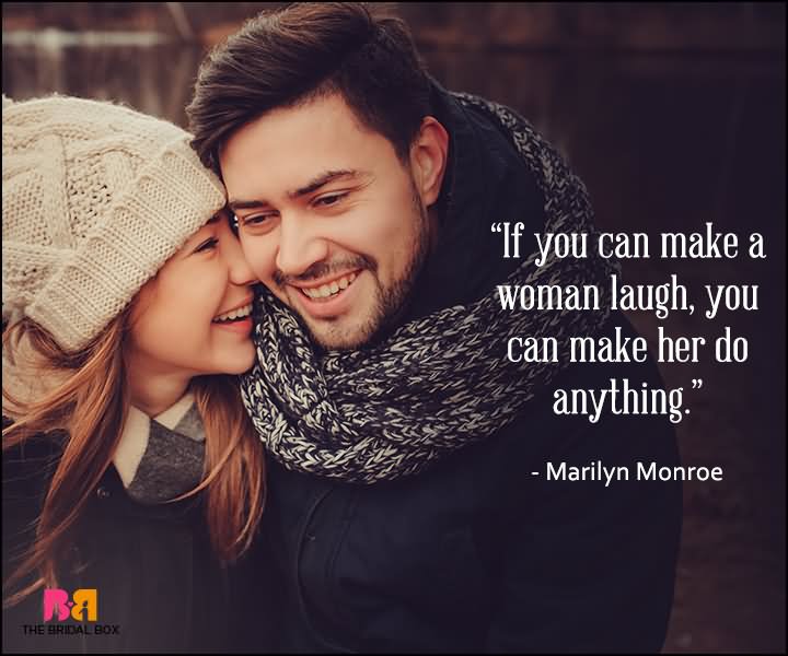 If you can make woman laugh,you can make her do anything.-Marilyn Mnroe