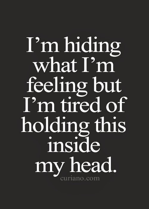 I’m hiding what i’m feeling but i’m tired of holding this inside my head.