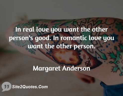 In real love you want the other persons good.in romantic love you want the other person..-Marget Anderson