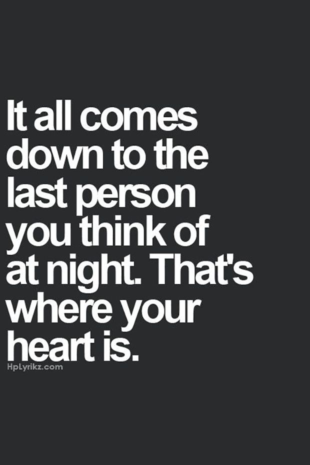 It all comes down to the last person you think of at night. that’s where your heart is.
