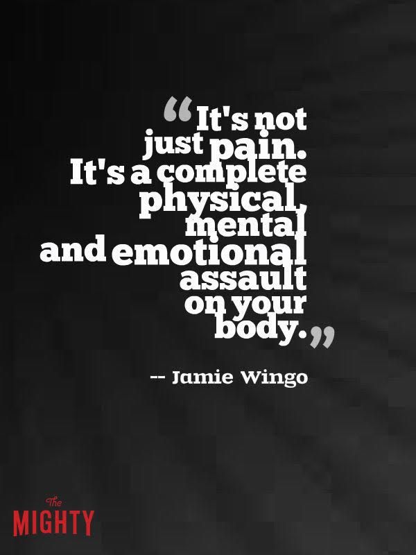 its not just  pain.its a complete physical mental and emotional assault on your body.