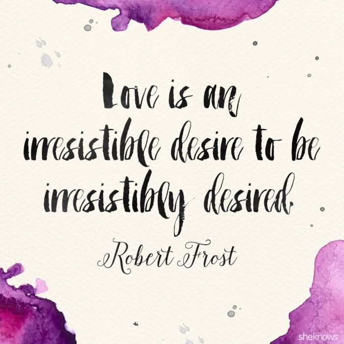 love is an irresistible desire to be irresistibly desired.