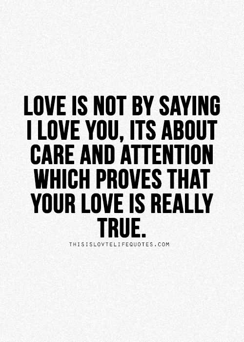 love is not by saying i love you , its about care and attention which proves that your is really true.