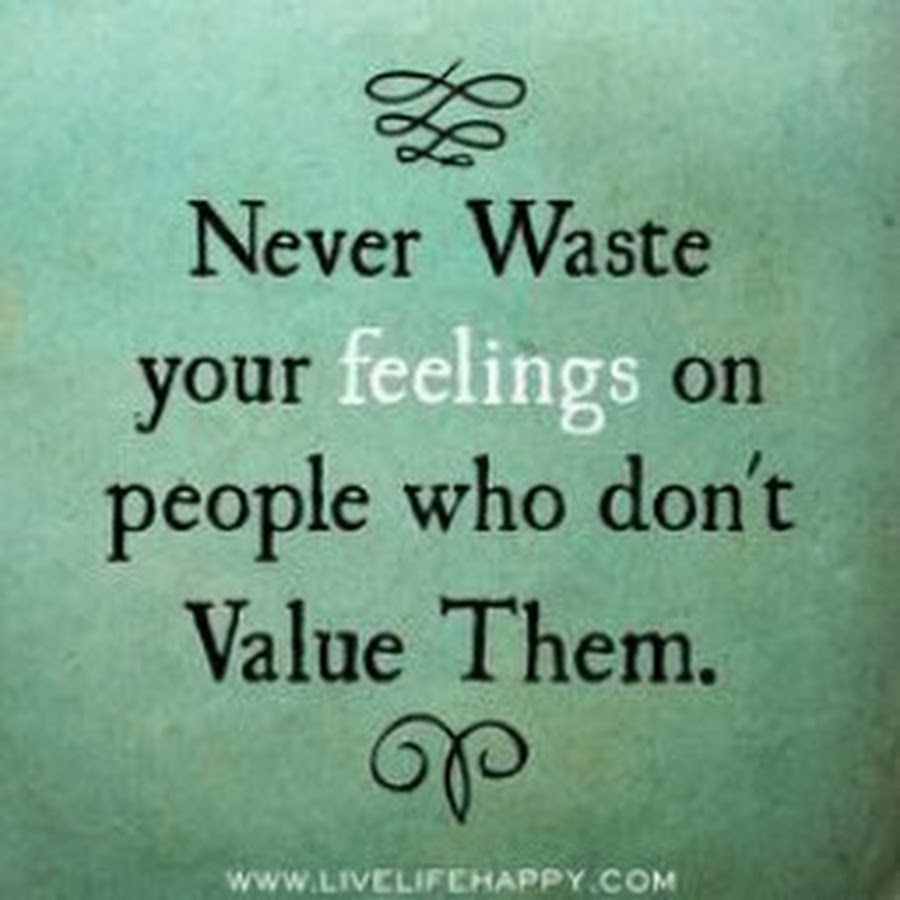 Never waste your feelings on people who don't value them.