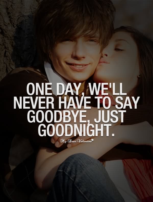 One day we'll never have to say goodbye,just goodnight.