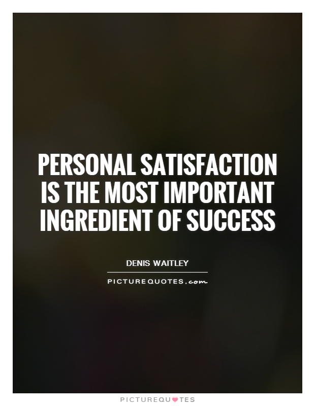 Personal satisfaction is the most important ingredient of success. Denis Waitley