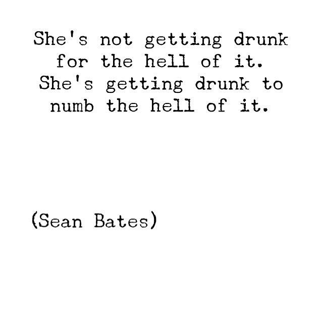 She is not getting drunk for the hell of it.she's getting drunk to numb the hell of it.Sean Bates