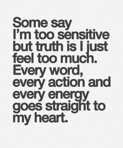 Some say I’m too sensitive but truth is i just feel too much. every word, every action and every energy goes straight to my heart.