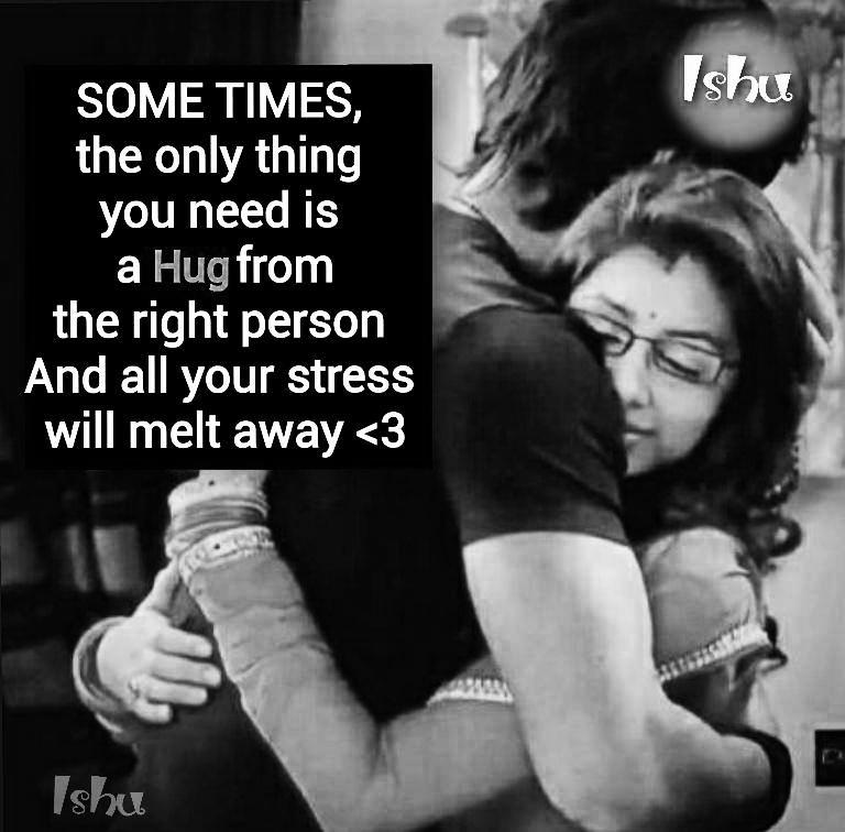 Sometimes,the only thing you need is a hug from the right person and all your stress will melt away.