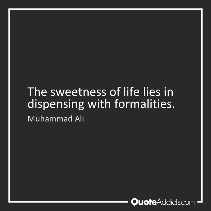 The sweetness of life lies in dispensing with formalities.