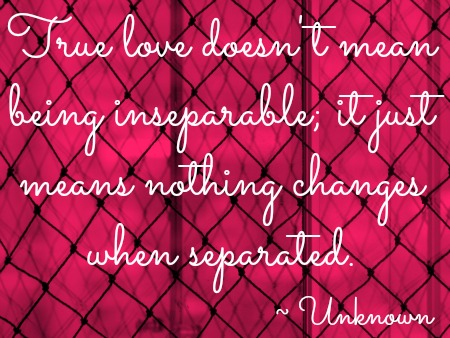 True love doesn't mean being inseparable;it just means nothing changes when separated,