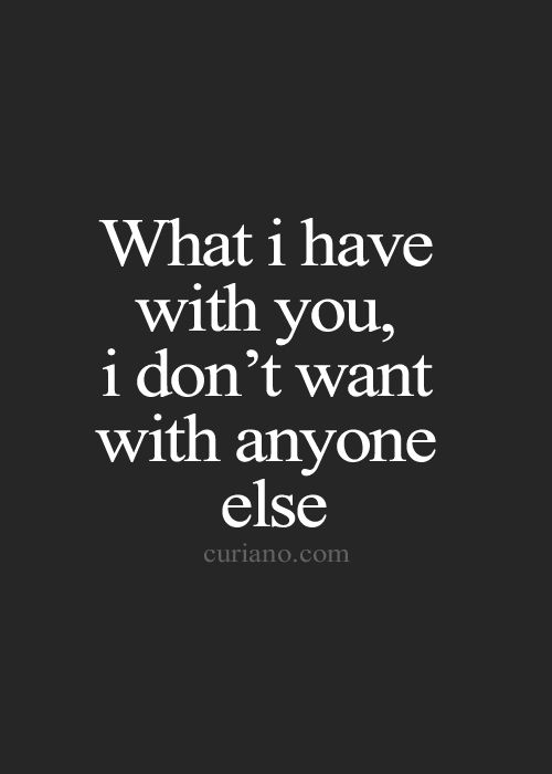 What I have with you, I don't want with anyone else.