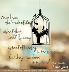 When i saw the break of day i wished that i could fly away instead of kneeling in the sand catching teardrops in my hand.