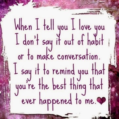 When i tell i love you i don’t say it out of habit or to make conversation.i say it to remind you that you’re the best thing that ever happened to me.