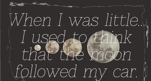when i was little i used to think that the moon followed my car.