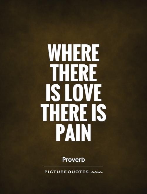 Where there is love there is pain.
