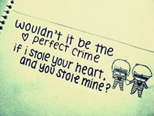 Wouldn't it be the perfect crime if i stole your heart and you stole mine1