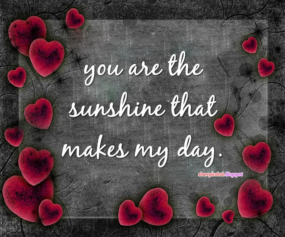 you are the sunshine that makes my day.