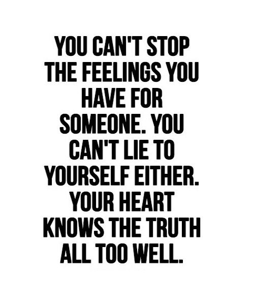 You cant stop the feelings you have for someone. you cant lie to yourself either. your heart knows the truth all too well.
