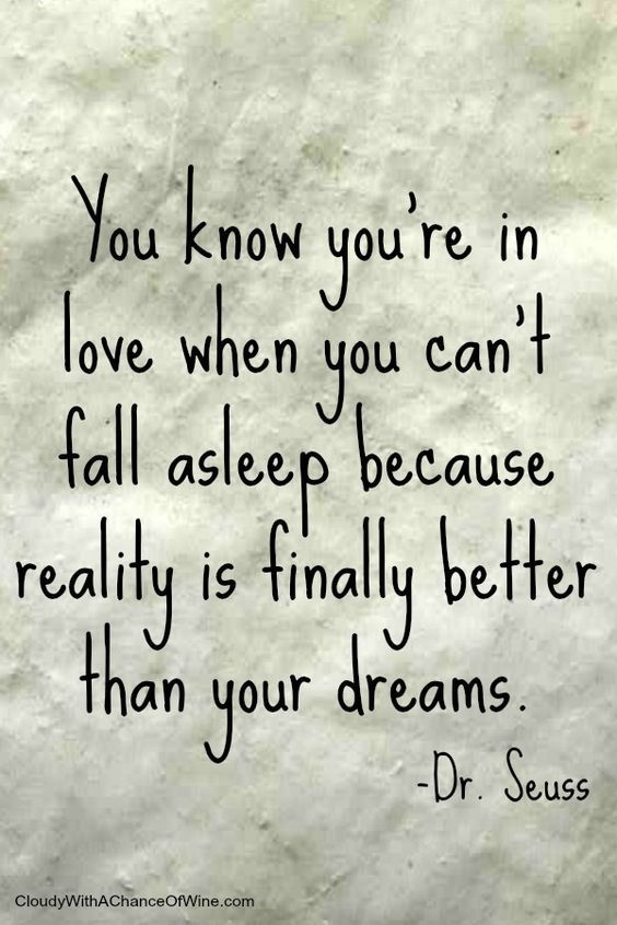 You know  you’re in love when you cant fall asleep because reality is finally better than your dreams.